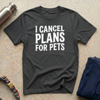 I Cancel Plans for Pets T-Shirt