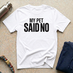 My Pet Said No T-Shirt